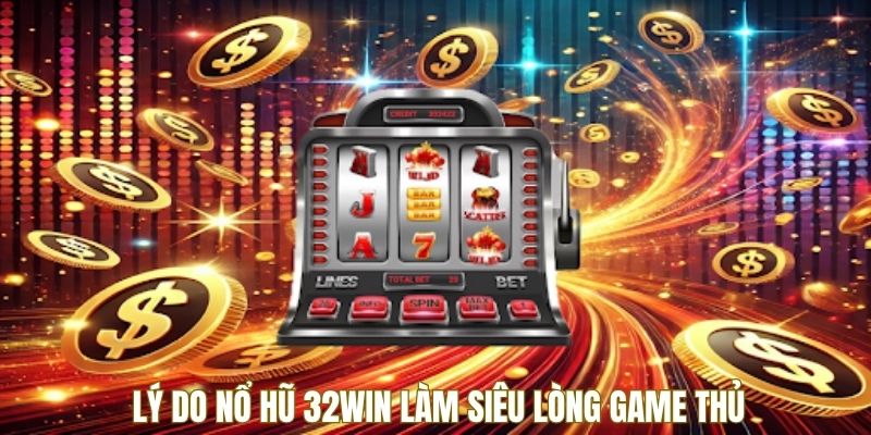 Lý do nổ hũ 32Win làm siêu lòng game thủ Lý do nổ hũ 32Win làm siêu lòng game thủ